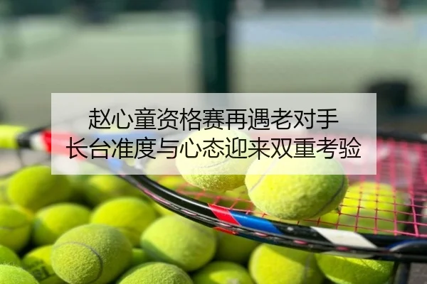 赵心童资格赛再遇老对手 长台准度与心态迎来双重考验