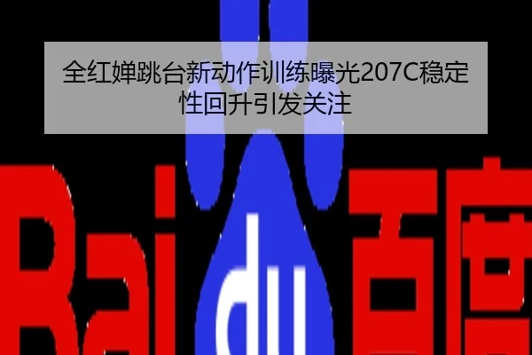 全红婵跳台新动作训练曝光207C稳定性回升引发关注