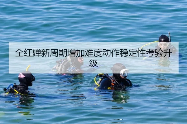 全红婵新周期增加难度动作稳定性考验升级